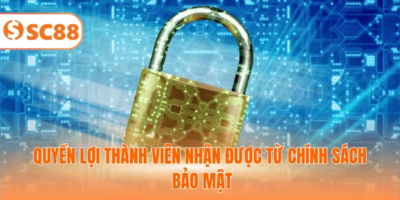 Quyền lợi thành viên nhận được từ chính sách bảo mật